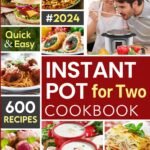 Quick & Cozy Meals for Two: 600 Instant Pot Recipes Made Easy